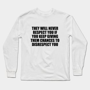 They will never respect you if you keep giving them chances to disrespect you Long Sleeve T-Shirt